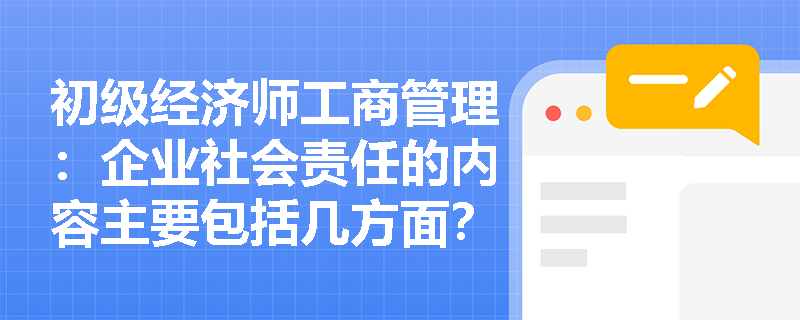 初级经济师工商管理：企业社会责任的内容主要包括几方面？