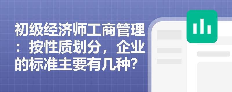 初级经济师工商管理：按性质划分，企业的标准主要有几种？