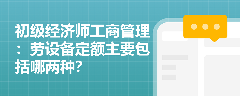 初级经济师工商管理：劳设备定额主要包括哪两种？