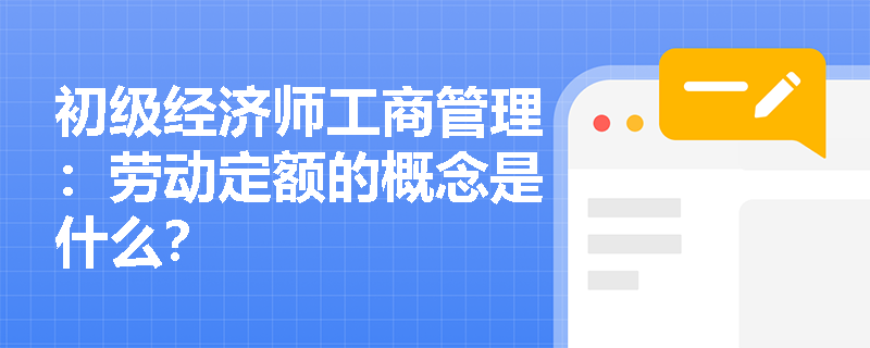初级经济师工商管理：劳动定额的概念是什么？