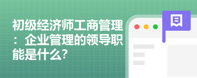 初级经济师工商管理：企业管理的领导职能是什么？