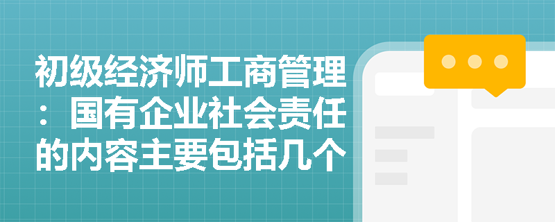 初级经济师工商管理：国有企业社会责任的内容主要包括几个方面？