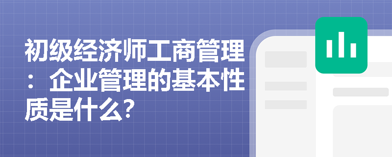 初级经济师工商管理：企业管理的基本性质是什么？