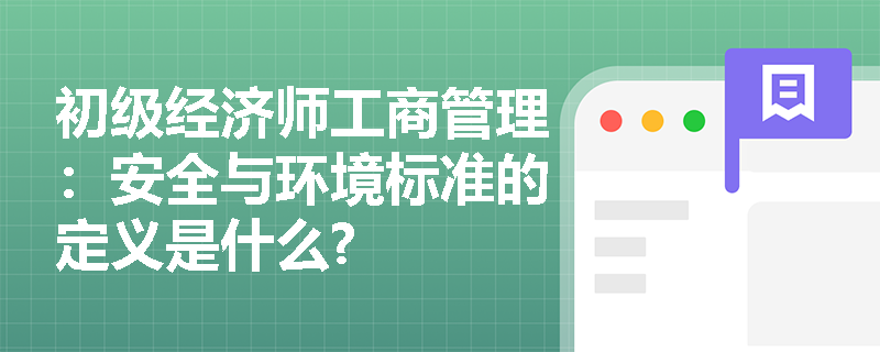 初级经济师工商管理：安全与环境标准的定义是什么?