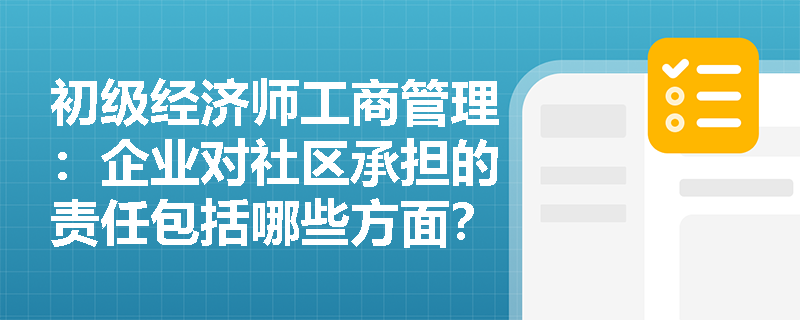 初级经济师工商管理：企业对社区承担的责任包括哪些方面？