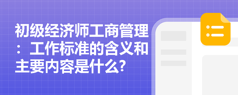 初级经济师工商管理：工作标准的含义和主要内容是什么?