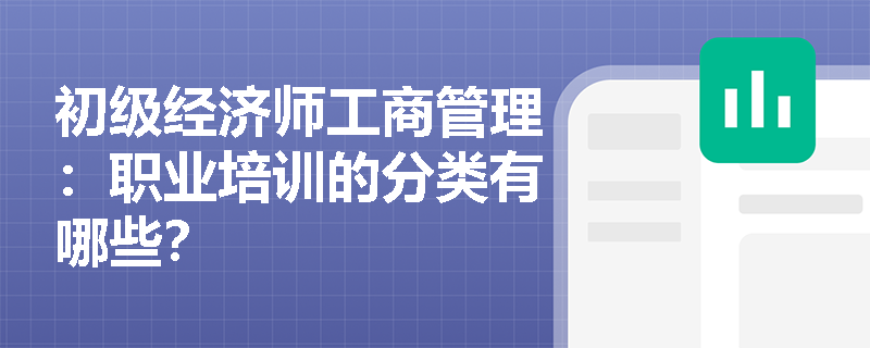 初级经济师工商管理：职业培训的分类有哪些？