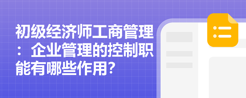 初级经济师工商管理：企业管理的控制职能有哪些作用？