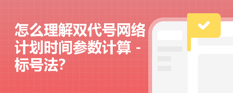 怎么理解双代号网络计划时间参数计算－标号法？