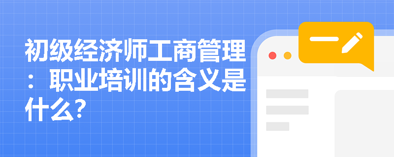 初级经济师工商管理：职业培训的含义是什么？