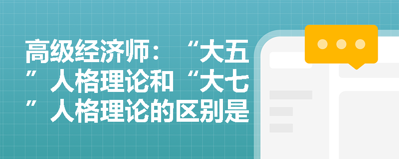 高级经济师：“大五”人格理论和“大七”人格理论的区别是什么？