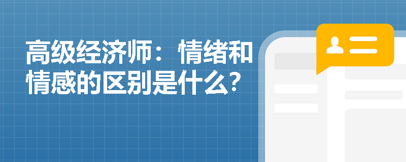 高级经济师：情绪和情感的区别是什么？