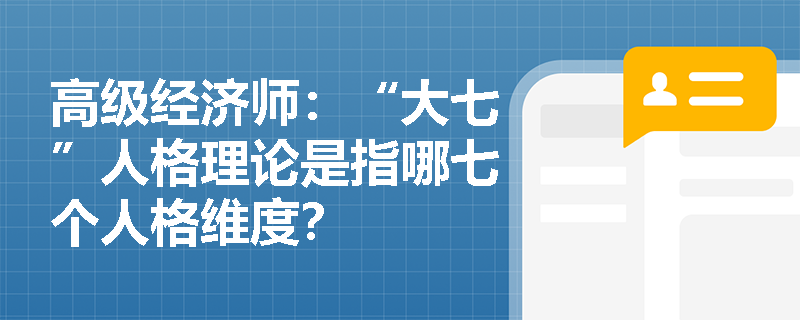 高级经济师：“大七”人格理论是指哪七个人格维度？