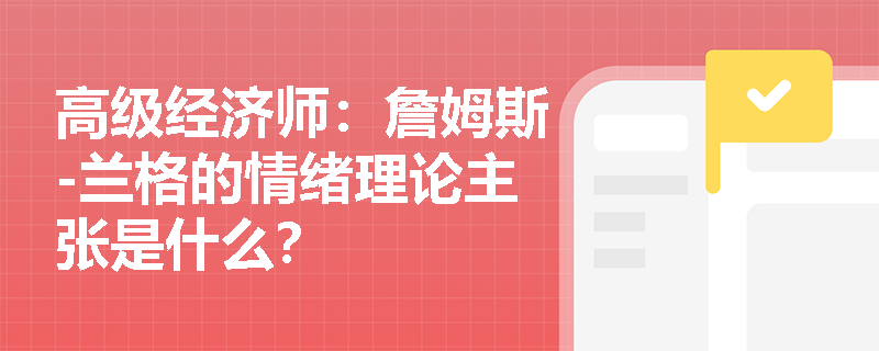 高级经济师：詹姆斯-兰格的情绪理论主张是什么？