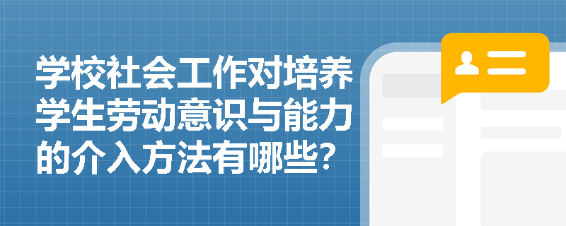 学校社会工作对培养学生劳动意识与能力的介入方法有哪些？