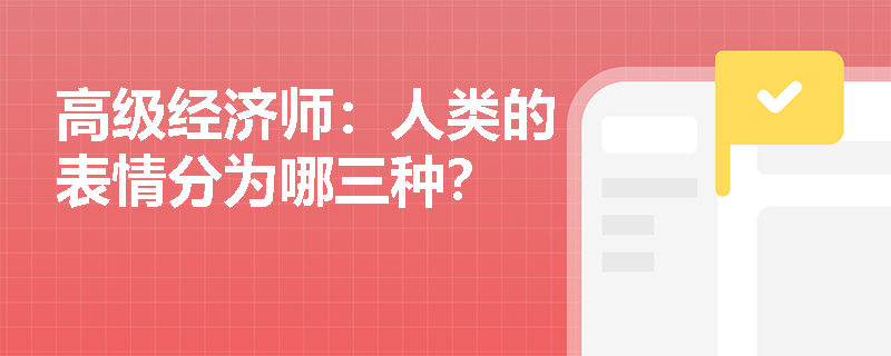 高级经济师：人类的表情分为哪三种？