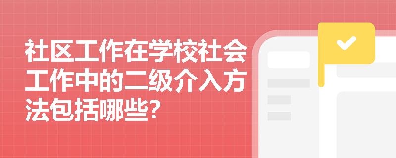 社区工作在学校社会工作中的二级介入方法包括哪些？