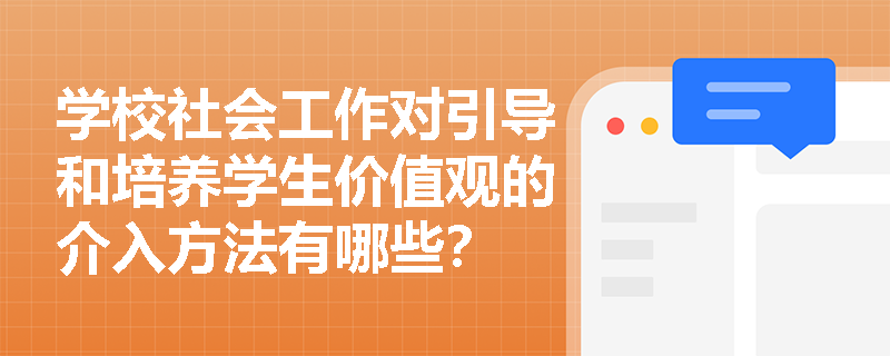 学校社会工作对引导和培养学生价值观的介入方法有哪些？