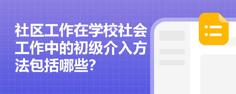 社区工作在学校社会工作中的初级介入方法包括哪些？