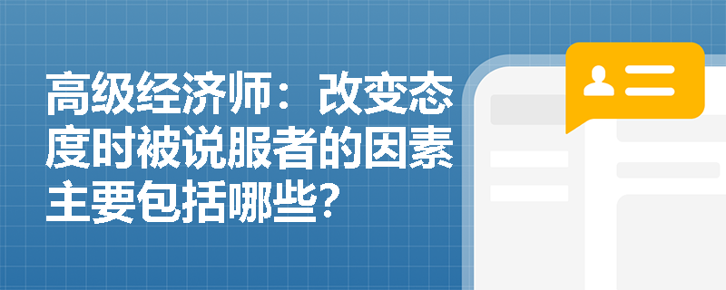 高级经济师：改变态度时被说服者的因素主要包括哪些？