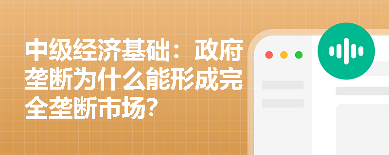 中级经济基础：政府垄断为什么能形成完全垄断市场？