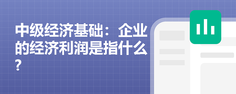 中级经济基础：企业的经济利润是指什么?