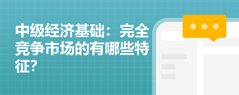 中级经济基础：完全竞争市场的有哪些特征？