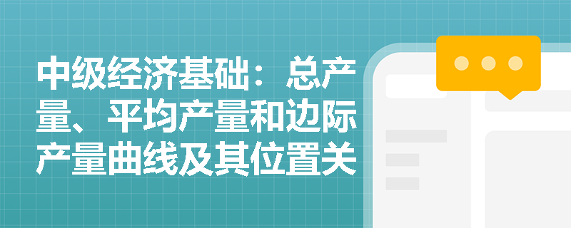 中级经济基础：总产量、平均产量和边际产量曲线及其位置关系是什么？