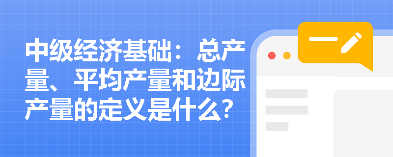 中级经济基础：总产量、平均产量和边际产量的定义是什么？