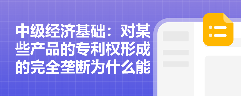 中级经济基础：对某些产品的专利权形成的完全垄断为什么能形成完全垄断市场？