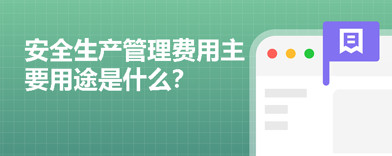 安全生產(chǎn)管理費(fèi)用主要用途是什么？