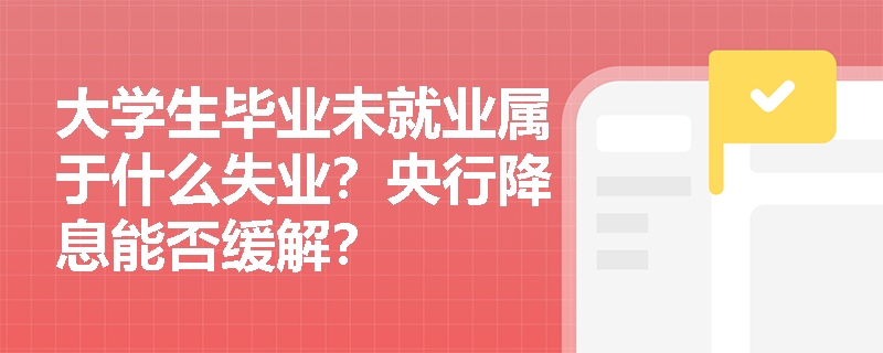 大学生毕业未就业属于什么失业？央行降息能否缓解？