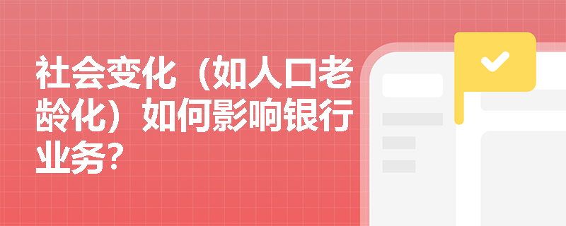 社会变化（如人口老龄化）如何影响银行业务？
