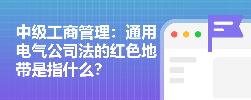 中级工商管理：通用电气公司法的红色地带是指什么？