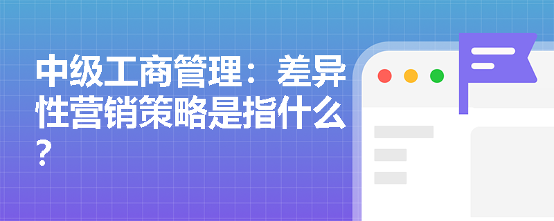 中级工商管理：差异性营销策略是指什么？