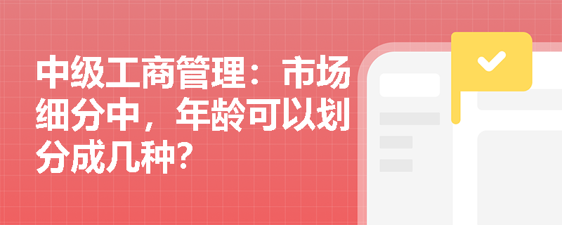 中级工商管理：市场细分中，年龄可以划分成几种？