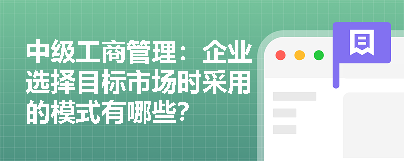 中級工商管理：企業(yè)選擇目標(biāo)市場時(shí)采用的模式有哪些？