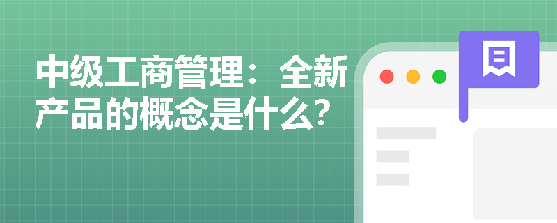 中級工商管理：全新產品的概念是什么？