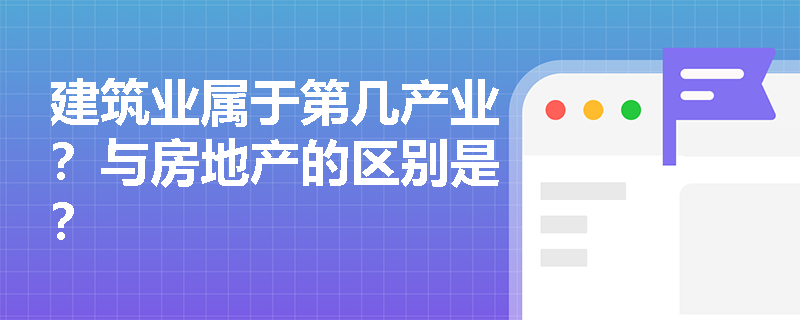 建筑业属于第几产业？与房地产的区别是？