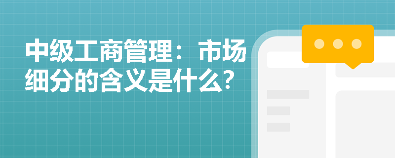 中级工商管理：市场细分的含义是什么？
