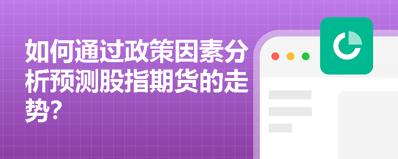 如何通過政策因素分析預測股指期貨的走勢？