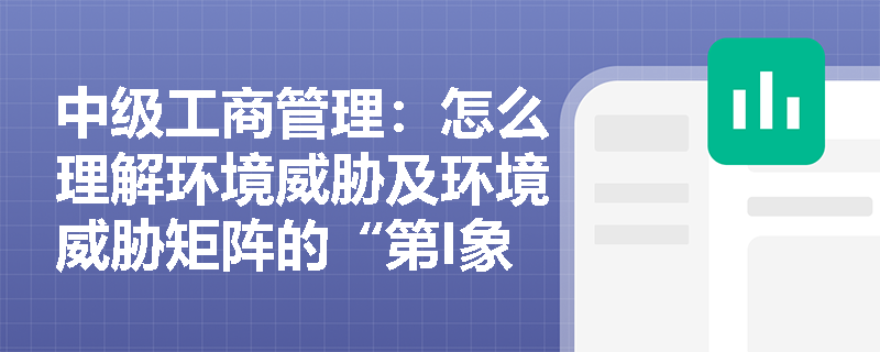 中级工商管理：怎么理解环境威胁及环境威胁矩阵的“第I象限”？