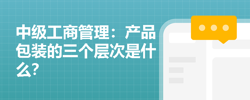 中級工商管理：產品包裝的三個層次是什么？