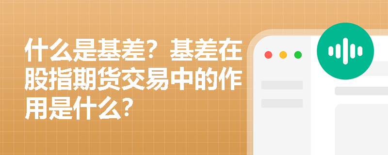 什么是基差？基差在股指期货交易中的作用是什么？