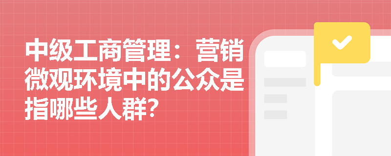 中级工商管理：营销微观环境中的公众是指哪些人群？