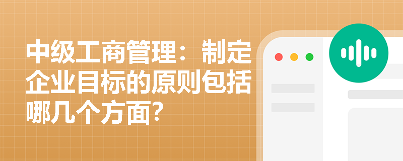 中级工商管理：制定企业目标的原则包括哪几个方面？
