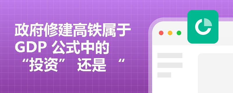 政府修建高铁属于 GDP 公式中的 “投资” 还是 “政府购买”？