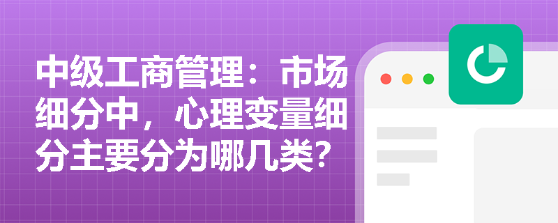 中级工商管理：市场细分中，心理变量细分主要分为哪几类？