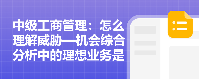 中级工商管理：怎么理解威胁—机会综合分析中的理想业务是指什么？