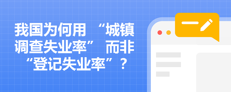 我国为何用 “城镇调查失业率” 而非 “登记失业率”？